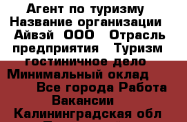 Агент по туризму › Название организации ­ Айвэй, ООО › Отрасль предприятия ­ Туризм, гостиничное дело › Минимальный оклад ­ 50 000 - Все города Работа » Вакансии   . Калининградская обл.,Пионерский г.